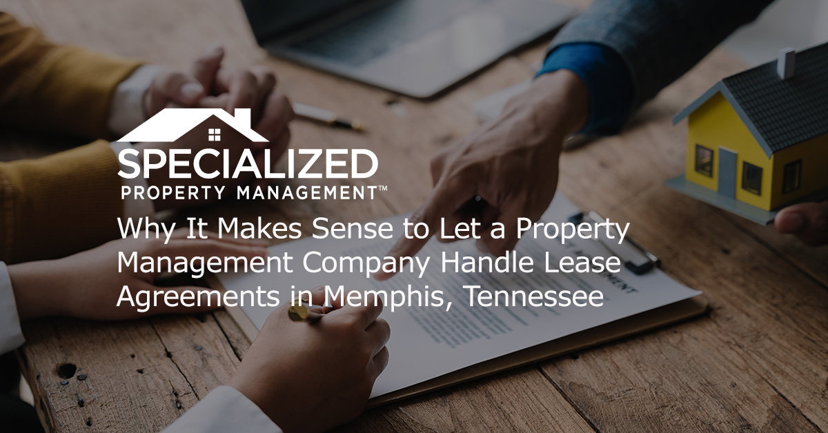 Why It Makes Sense to Let a Property Management Company Handle Lease Agreements in Memphis Tennessee